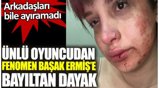 Ünlü oyuncudan fenomen Başak Ermişe bayıltan dayak