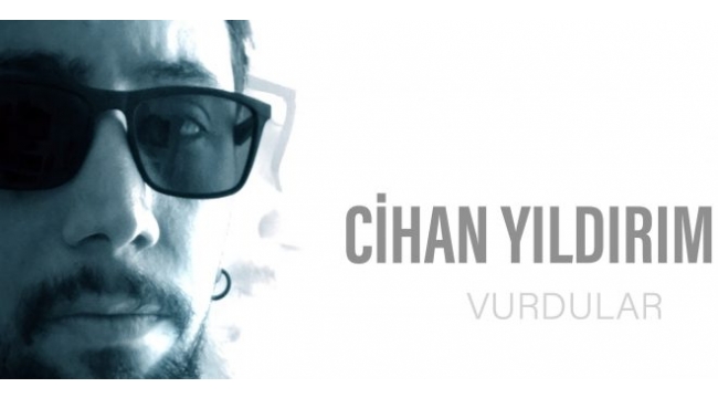 CİHAN YILDIRIM'DAN YENİ SİNGLE "VURDULAR"