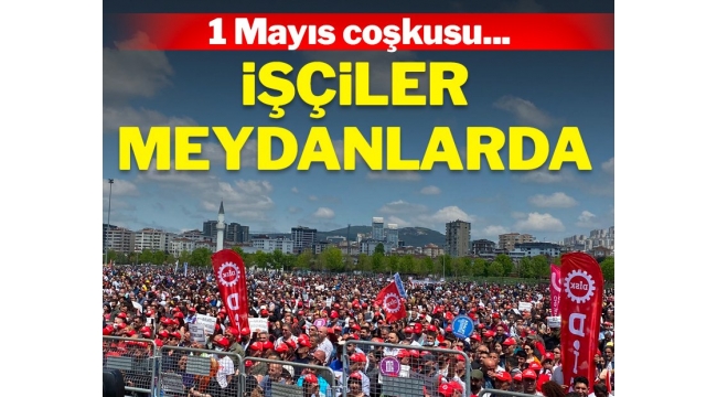 1 Mayıs coşkusu… İşçiler meydanlarda