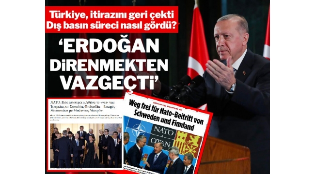 Dış basın, Türkiye'nin NATO itirazını geri çekmesini böyle gördü: 'Erdoğan, direnmekten vazgeçti'