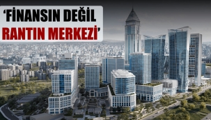 'Finansın değil rantın merkezi'