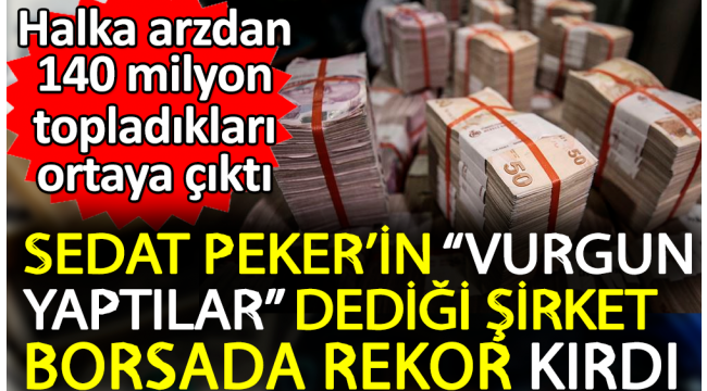 Sedat Pekerin vurgun yaptılar dediği şirket borsada rekor kırdı. Halka arzdan 140 milyon topladıkları ortaya çıktı