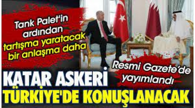 Tank Paletin ardından tartışma yaratacak bir anlaşma daha. Katar askeri Türkiyede konuşlanacak. Resmi Gazetede yayımlandı
