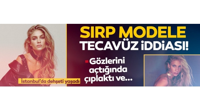 Sırp model Sladana Milojeve tecavüz iddiası: Gözlerini açtığında çıplaktı ve..