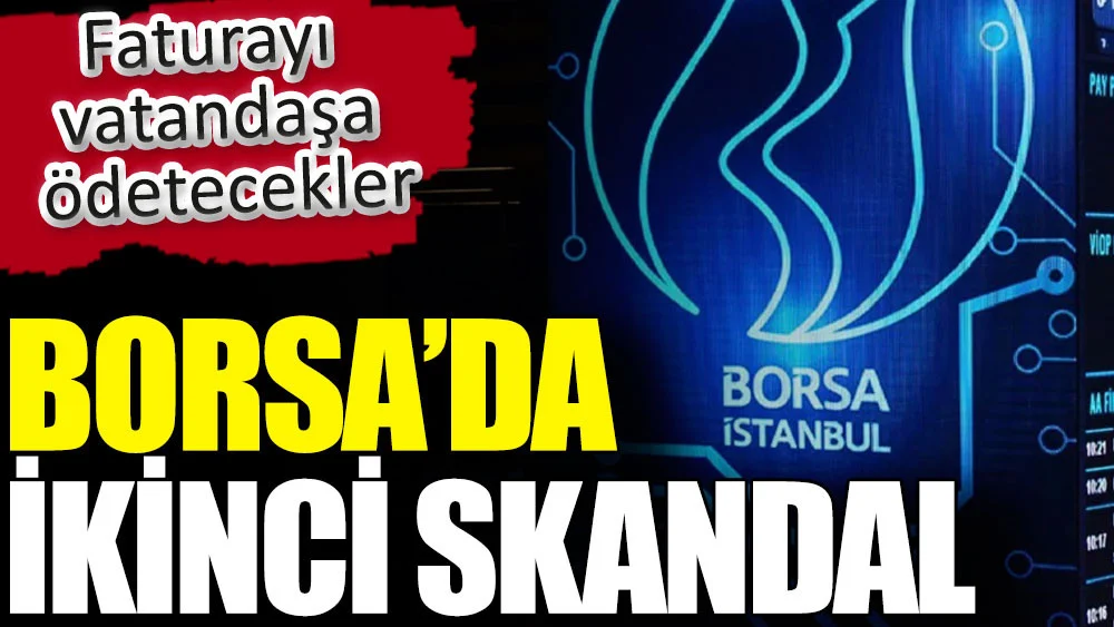 Borsa'da ikinci skandal. Faturayı vatandaşa ödetecekler