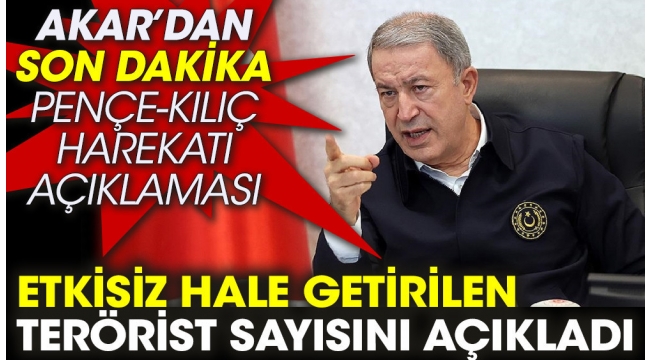 Hulusi Akar'dan son dakika Pençe-Kılıç Harekatı açıklaması. Etkisiz hale getirilen terörist sayısını açıkladı