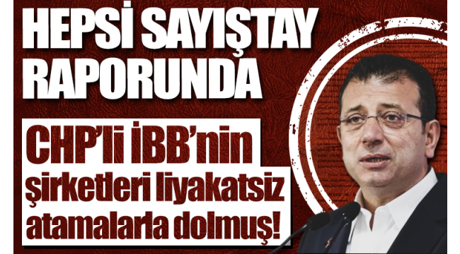 Hepsi sayıştay raporunda! CHP'li İBB'nin şirketleri liyakatsiz atamalarla dolu...