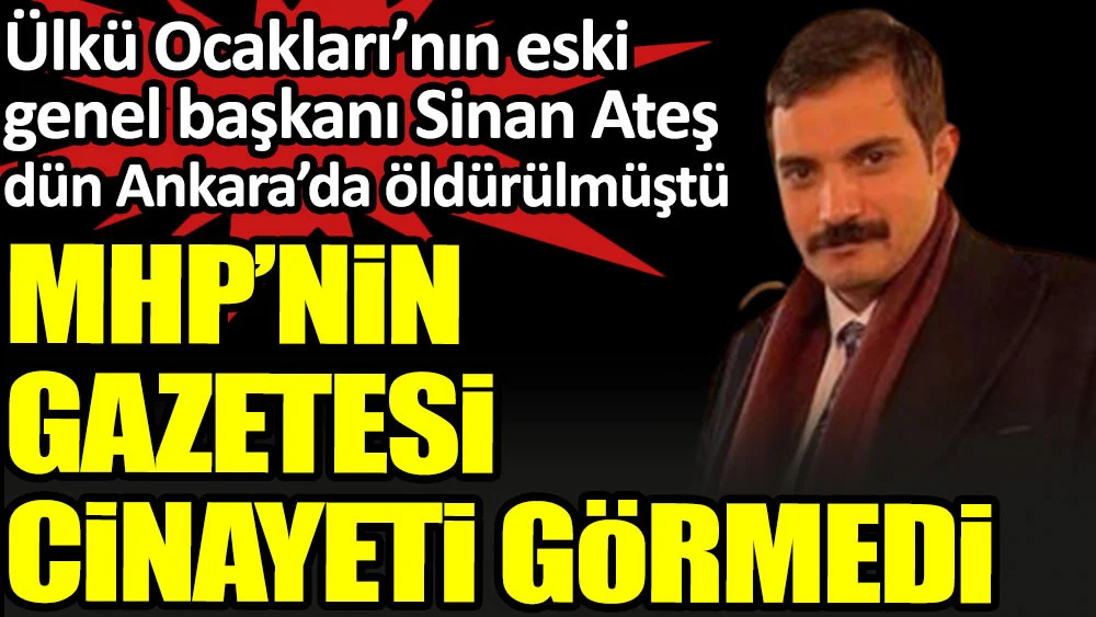 MHP'nin gazetesi Sinan Ateş cinayetini görmedi. Ülkü Ocakları'nın eski genel başkanı dün Ankara'da öldürülmüştü