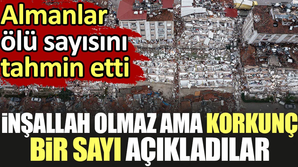 Almanlar ölü sayısını tahmin etti. İnşallah olmaz ama korkunç bir sayı açıkladılar