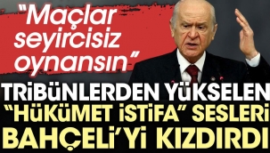 Hükümet istifa sloganları Bahçeli'yi kızdırdı: Maçlar seyircisiz oynansın