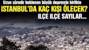İSTANBUL DEPREMİNDE KAÇ KİŞİ ÖLECEK ? İLÇE İLÇE SAYILARI 
