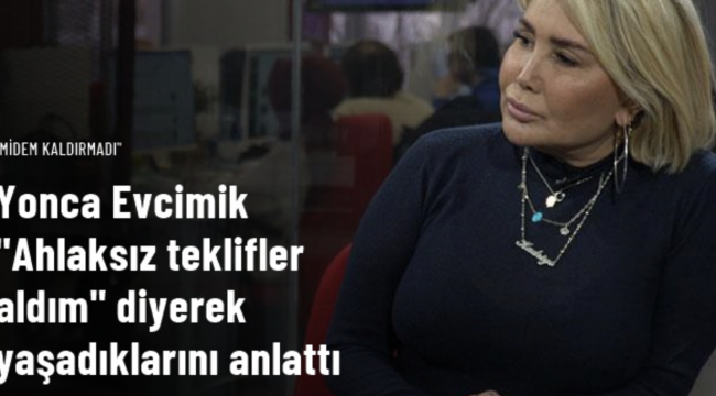Yonca Evcimik "Ahlaksız teklifler aldım" diyerek yaşadıklarını anlattı