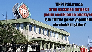 'AKP iktidarında artık yaşlanan bir nesil yerini çocuklarına bırakıyor; işte TRT'de görev yapanların akrabalık ilişkileri'