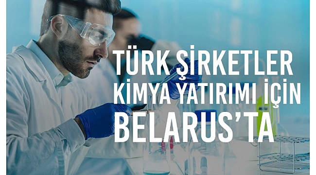 Belarus ile Türkiye arasında iki ticaret gelişiyor... Türk şirketleri Belarus'ta kimya yatırımı peşinde