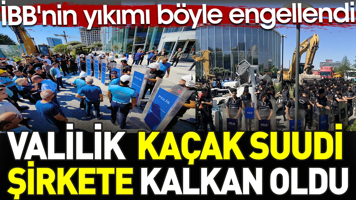 İBB'nin kaçak Suudi şirketi yıkmasına valilik kalkan oldu. !
