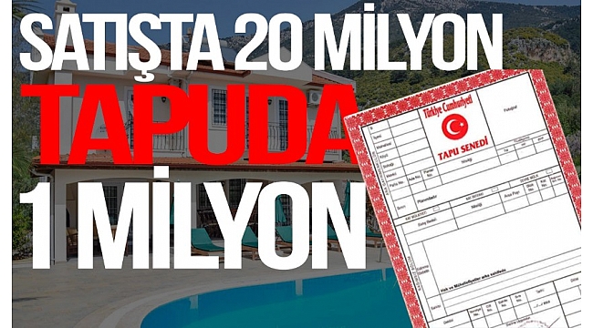 Milyonluk evlerin tapuda değerinden çok daha az fiyatlara gösterildiği ortaya çıktı