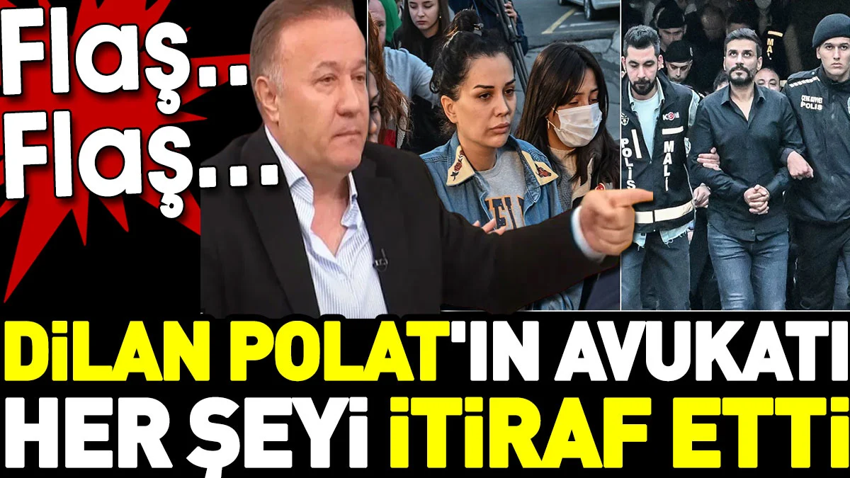 Dilan Polat'ın avukatı her şeyi itiraf etti