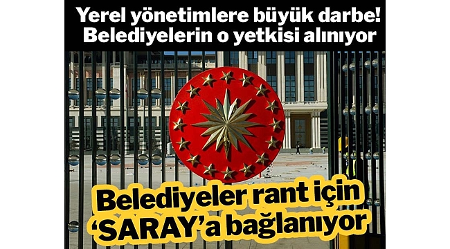 Belediyeler rant için 'SARAY'a bağlanıyor