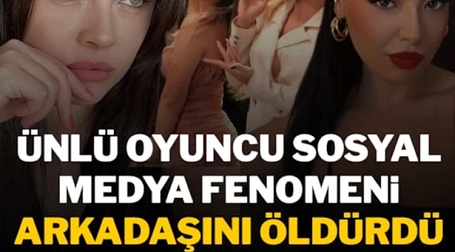 Ünlü oyuncu, sosyal medya fenomeni arkadaşını öldürdü! 