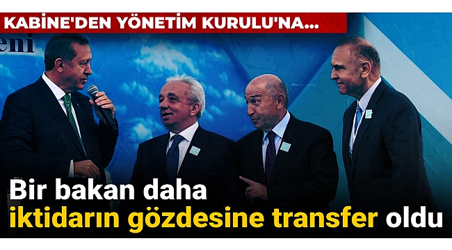 Bir bakan daha iktidarın gözdesine transfer oldu: Kabine'den Yönetim Kurulu'na...
