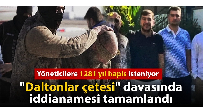 "Daltonlar" iddianamesi tamamlandı: Yöneticilere 1281 yıl ceza isteniyor