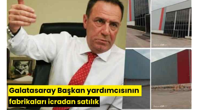 Galatasaray Başkan yardımcısının fabrikaları icradan satılık
