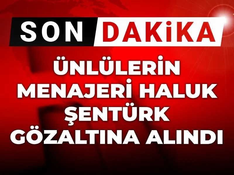 Ünlülerin menajeri Haluk Şentürk gözaltına alındı