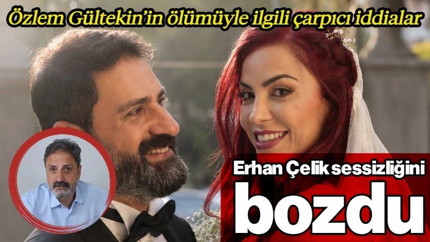 Erhan Çelik Sessizliğini Bozdu! Özlem Gültekin'in Ölümüyle İlgili Çarpıcı İddialar