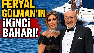 Sosyetik Feryal Gülman'ın ikinci baharı!