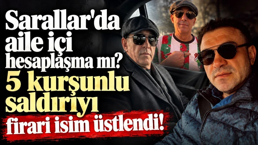 Sarallar'da aile içi hesaplaşma mı? 5 kurşunlu saldırıyı firari isim üstlendi!